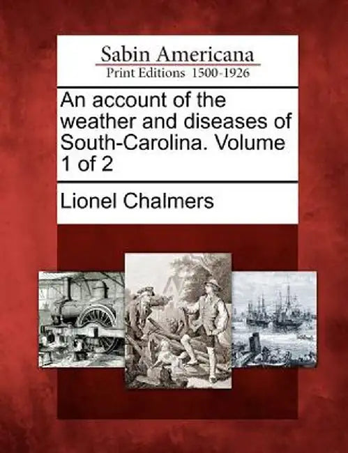 An Account of the Weather and Diseases of South-Carolina. Volume 1 of 2 by Lionel Chalmers