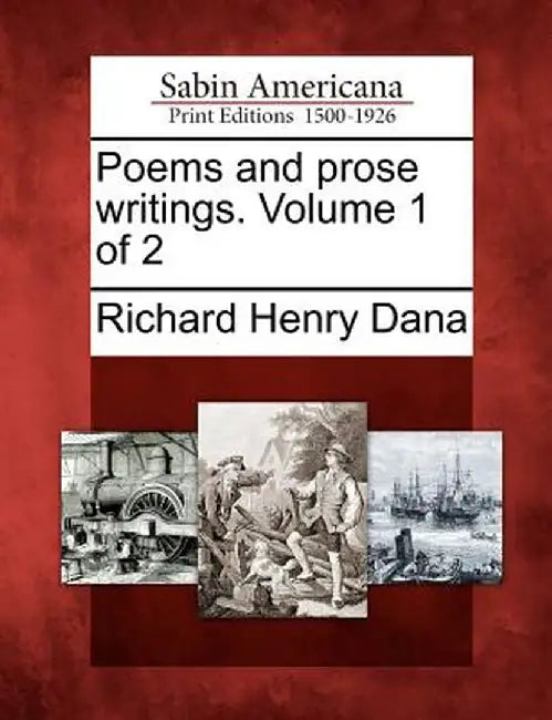 Poems and Prose Writings. Volume 1 of 2 by Richard Henry Dana