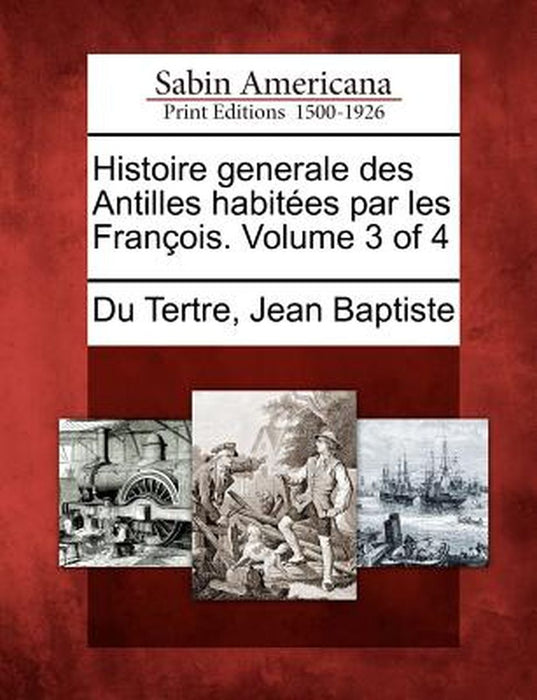 Histoire Generale Des Antilles Habitees Par Les Francois. Volume 3 of 4 by Jean Baptiste Du Tertre