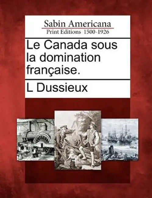 Le Canada Sous La Domination Fran Aise. by Louis Dussieux