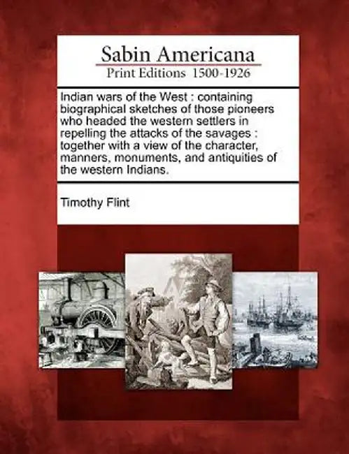 Indian Wars of the West: Containing Biographical Sketches of Those Pioneers Who Headed the Western Settlers in Repelling the Attacks of the Sav by Timothy Flint