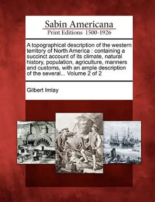 A Topographical Description of the Western Territory of North America: Containing a Succinct Account of Its Climate, Natural History, Population, Agri by Gilbert Imlay
