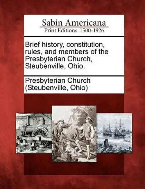 Brief History, Constitution, Rules, and Members of the Presbyterian Church, Steubenville, Ohio. by Ohio) Presbyterian Church (Steubenville