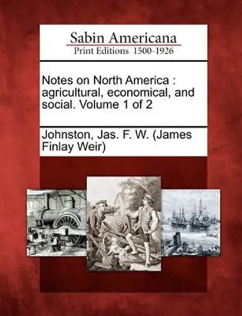 Notes on North America: Agricultural, Economical, and Social. Volume 1 of 2 by Jas F. W. Johnston