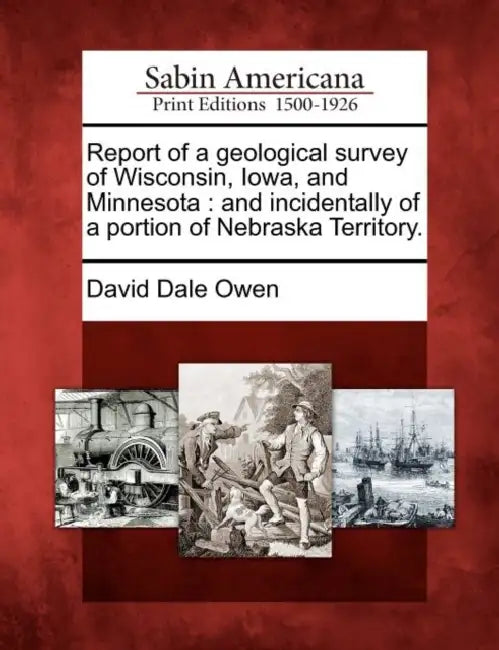 Report of a geological survey of Wisconsin, Iowa, and Minnesota: and incidentally of a portion of Nebraska Territory. by David Dale Owen