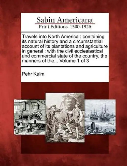 Travels Into North America: Containing Its Natural History and a Circumstantial Account of Its Plantations and Agriculture in General: With the Ci by Pehr Kalm