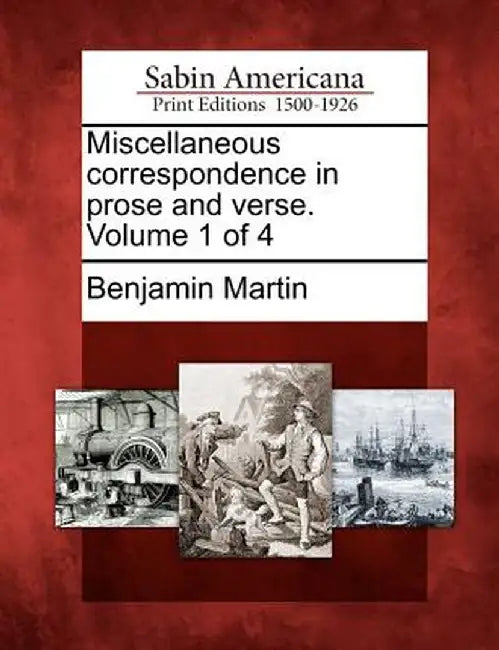 Miscellaneous Correspondence in Prose and Verse. Volume 1 of 4 by Benjamin, Jr. Martin