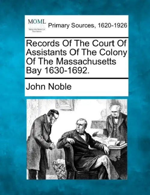 Records of the Court of Assistants of the Colony of the Massachusetts Bay 1630-1692. by John Noble