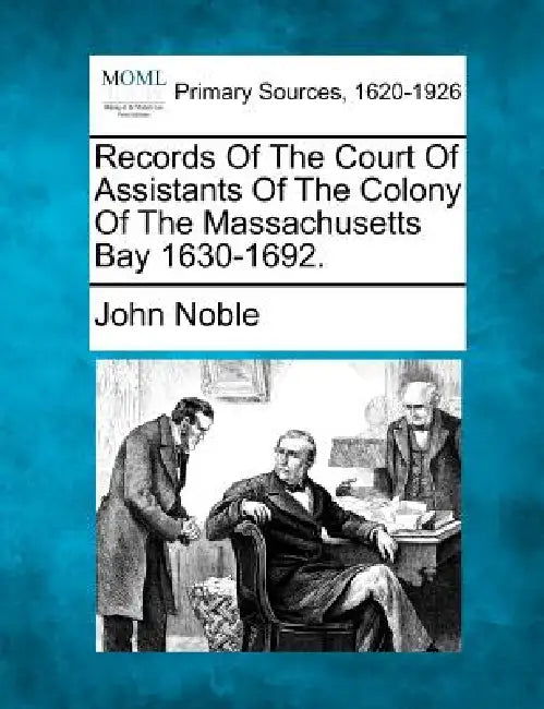 Records Of The Court Of Assistants Of The Colony Of The Massachusetts Bay 1630-1692. by John Noble