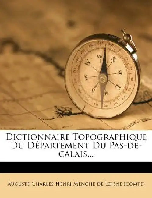Dictionnaire Topographique Du Département Du Pas-de-calais... by Auguste Charles Henri Menche de Loisne (