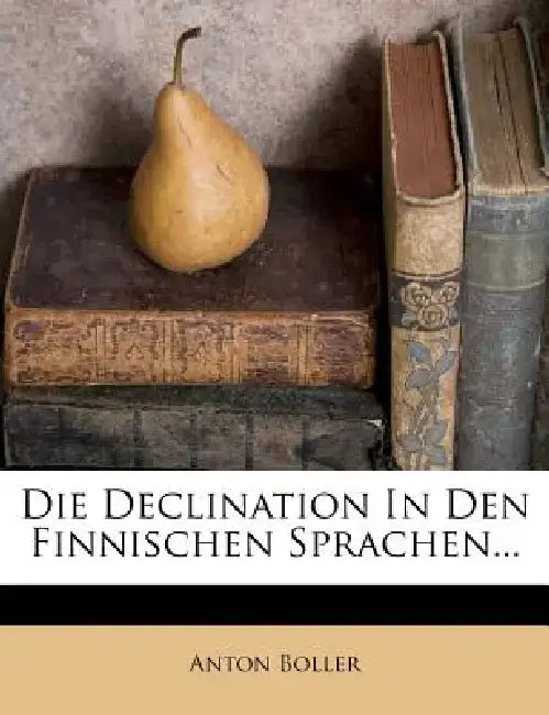 Die Declination in Den Finnischen Sprachen... by Anton Boller