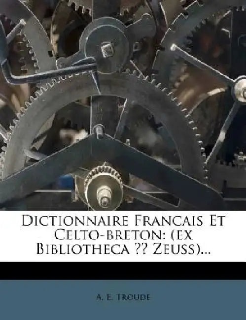 Dictionnaire Francais Et Celto-breton: (ex Bibliotheca Zeuss) by A. E. Troude