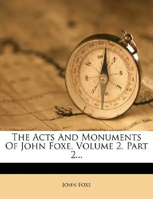 The Acts And Monuments Of John Foxe, Volume 2, Part 2 by John Foxe