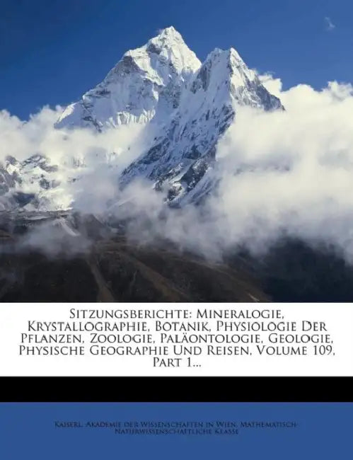 Sitzungsberichte: Mineralogie, Krystallographie, Botanik, Physiologie Der Pflanzen, Zoologie, Palaontologie, Geologie, Physische Geograp by Kaiserl Akademie Der Wissenschaften in