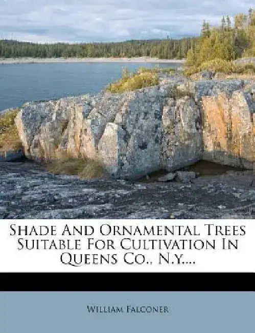 Shade and Ornamental Trees Suitable for Cultivation in Queens Co., N.Y.... by William Falconer