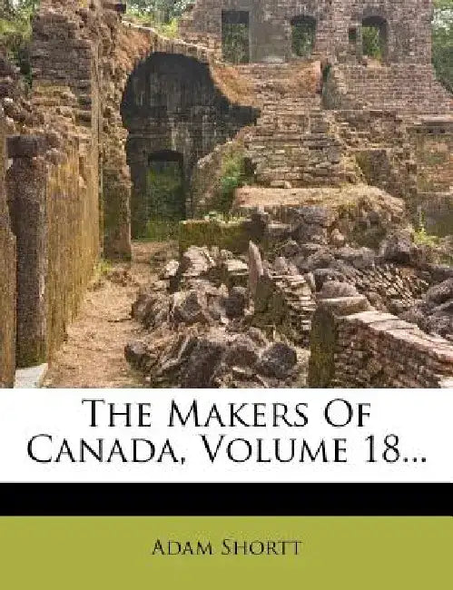 The Makers of Canada, Volume 18... by Adam Shortt