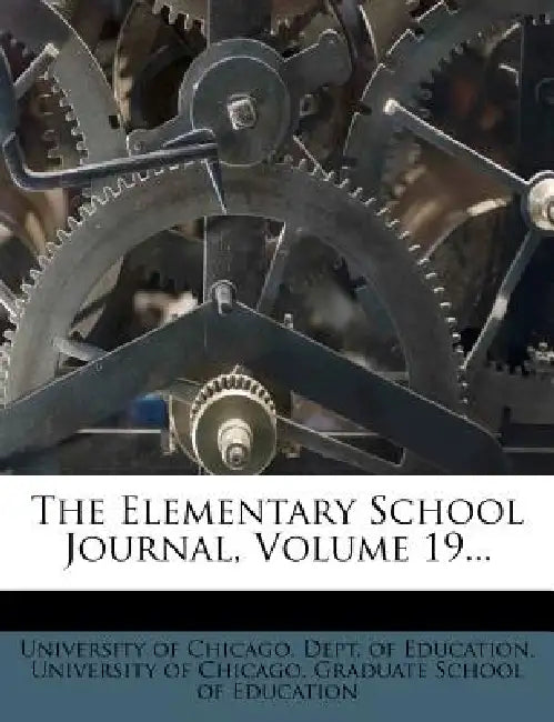 The Elementary School Journal; Volume 19 by University of Chicago Dept of Educatio, University of Chicago Graduate School