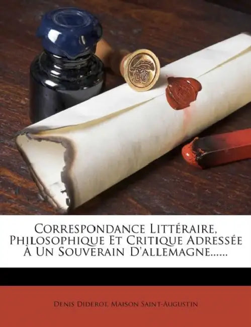 Correspondance Littéraire, Philosophique Et Critique Adressée À Un Souverain D'allemagne...... by Denis Diderot, Maison Saint-Augustin