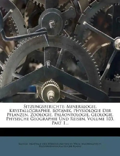 Sitzungsberichte: Mineralogie, Krystallographie, Botanik, Physiologie Der Pflanzen, Zoologie, Paläontologie, Geologie, Physische Geograp by Kaiserl Akademie Der Wissenschaften in