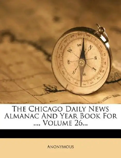 The Chicago Daily News Almanac And Year Book For ...; Volume 26 by Anonymous