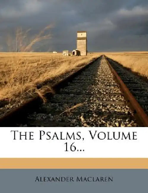 The Psalms; Volume 16 by Alexander MacLaren