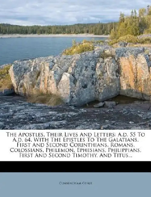 The Apostles, Their Lives And Letters: A.d. 55 To A.d. 64, With The Epistles To The Galatians, First And Second Corinthians, Romans, Colossians, Phile by Cunningham Geikie