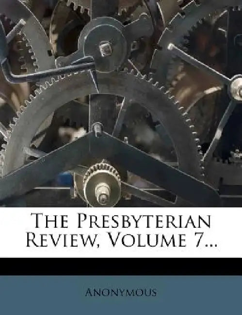 The Presbyterian Review; Volume 7 by Anonymous