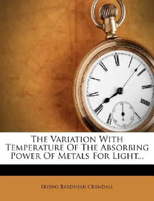 The Variation with Temperature of the Absorbing Power of Metals for Light... by Irving Bardshar Crandall