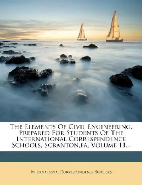The Elements Of Civil Engineering, Prepared For Students Of The International Correspendence Schools, Scranton, pa; Volume 11 by International Correspondence Schools