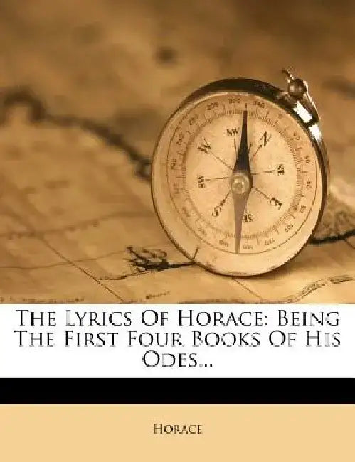 The Lyrics of Horace: Being the First Four Books of His Odes...