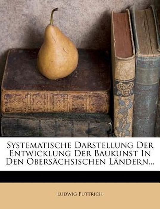 Systematische Darstellung Der Entwicklung Der Baukunst in Den Obers Chsischen L Ndern... by Ludwig Puttrich