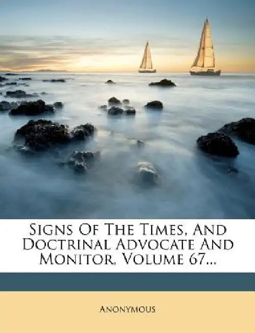 Signs Of The Times, And Doctrinal Advocate And Monitor; Volume 67 by Anonymous