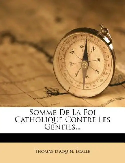 Somme De La Foi Catholique Contre Les Gentils... by Thomas D'Aquin, Écalle