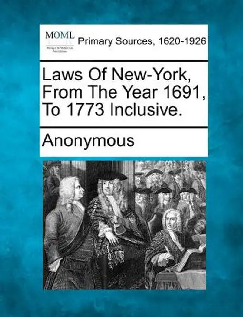 Laws of New-York, from the Year 1691, to 1773 Inclusive. by Anonymous