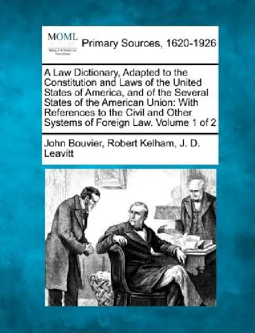 A Law Dictionary, Adapted to the Constitution and Laws of the United States of America, and of the Several States of the American Union: With Referenc by John Bouvier, Robert Kelham, J. D. Leavitt
