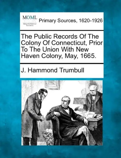 The Public Records Of The Colony Of Connecticut, Prior To The Union With New Haven Colony, May, 1665. by J. Hammond Trumbull