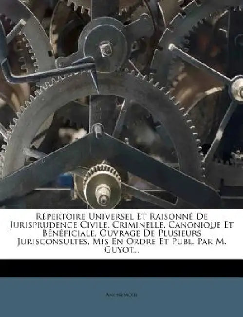 Répertoire Universel Et Raisonné De Jurisprudence Civile, Criminelle, Canonique Et Bénéficiale, Ouvrage De Plusieurs Jurisconsultes, Mis En Ordre Et P by Anonymous