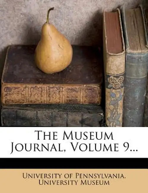 The Museum Journal, Volume 9... by University of Pennsylvania University M.