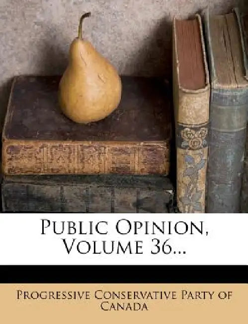 Public Opinion; Volume 36 by Progressive Conservative Party of Canada
