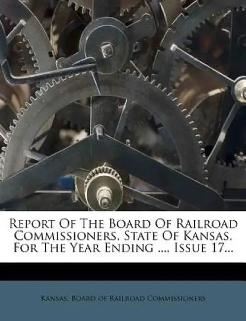Report of the Board of Railroad Commissioners, State of Kansas, for the Year Ending ..., Issue 17...