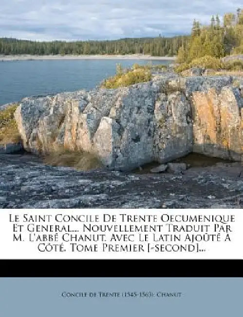 Le Saint Concile De Trente Oecumenique Et General... Nouvellement Traduit Par M. L'abbé Chanut. Avec Le Latin Ajoûté À Côté. Tome Premier [-second]... by Concile de Trente (1545-1563), Chanut