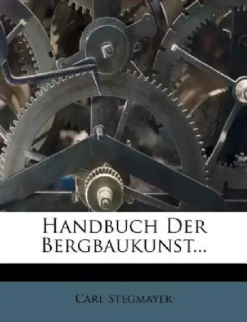 Handbuch Der Bergbaukunst... by Carl Stegmayer