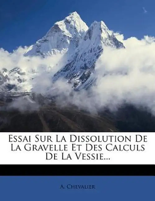 Essai Sur La Dissolution de La Gravelle Et Des Calculs de La Vessie... by A. Chevalier