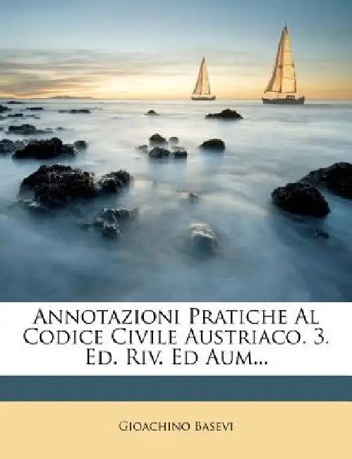 Annotazioni Pratiche Al Codice Civile Austriaco. 3. Ed. Riv. Ed Aum... by Gioachino Basevi