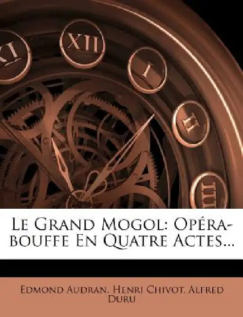 Le Grand Mogol: Opéra-bouffe En Quatre Actes... by Edmond Audran, Henri Chivot, Alfred Duru