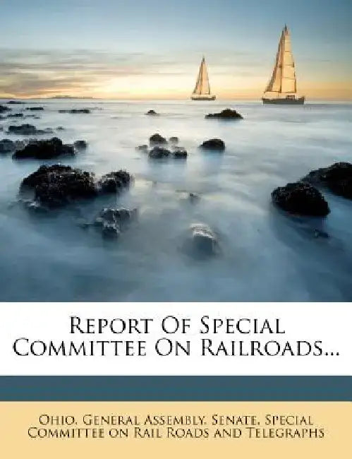Report of Special Committee on Railroads... by Ohio General Assembly Senate Special