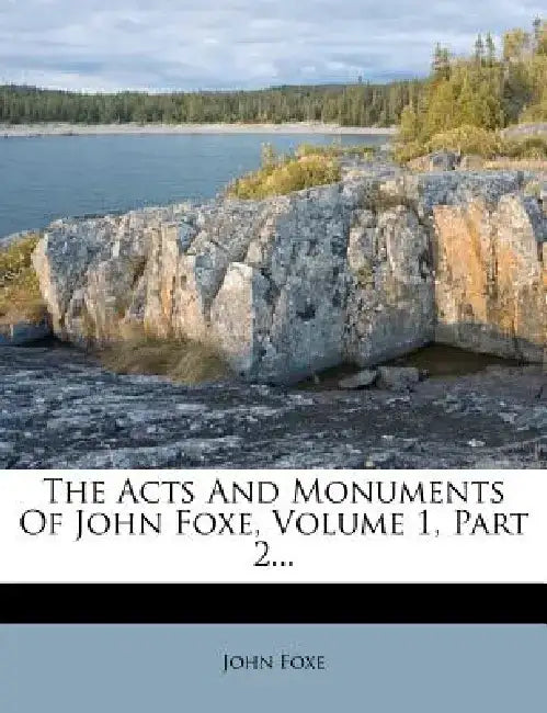 The Acts and Monuments of John Foxe, Volume 1, Part 2... by John Foxe