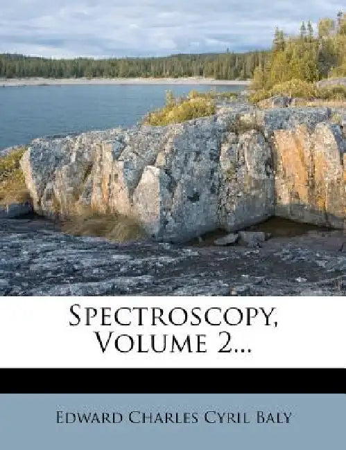 Spectroscopy; Volume 2 by Edward Charles Cyril Baly