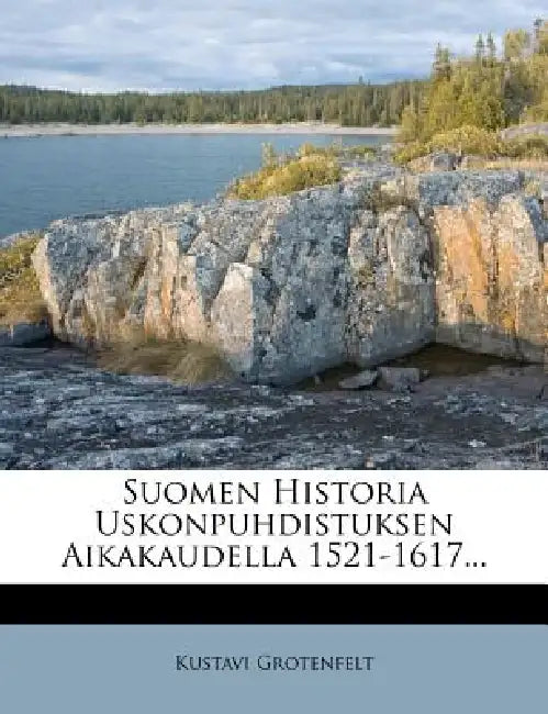 Suomen Historia Uskonpuhdistuksen Aikakaudella 1521-1617... by Kustavi Grotenfelt
