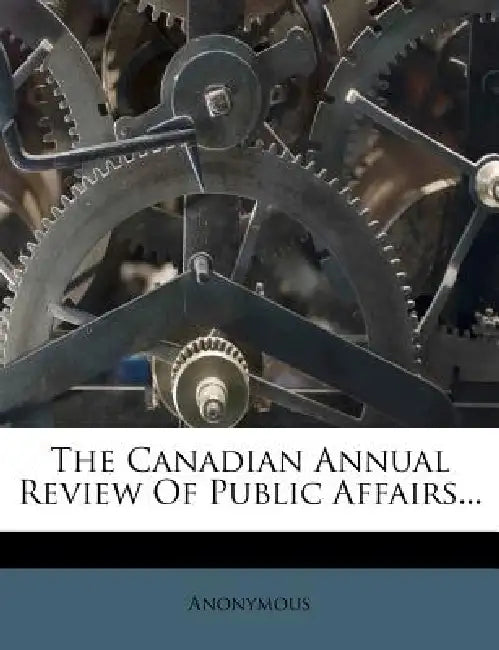 The Canadian Annual Review Of Public Affairs... by Anonymous